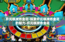 开元棋牌炸金花-探索开元棋牌炸金花的魅力-开元棋牌炸金花