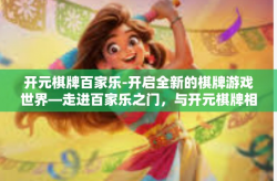 开元棋牌百家乐-开启全新的棋牌游戏世界—走进百家乐之门，与开元棋牌相遇-开元棋牌百家乐