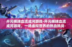 开元棋牌血流成河游戏-开元棋牌血流成河游戏，一场虚拟世界的热血挑战-开元棋牌血流成河游戏
