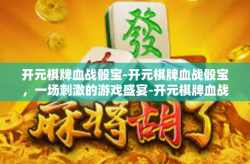 开元棋牌血战骰宝-开元棋牌血战骰宝，一场刺激的游戏盛宴-开元棋牌血战骰宝
