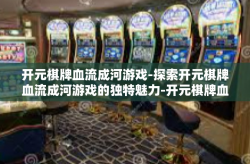 开元棋牌血流成河游戏-探索开元棋牌血流成河游戏的独特魅力-开元棋牌血流成河游戏