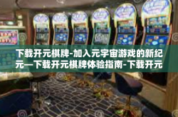 下载开元棋牌-加入元宇宙游戏的新纪元—下载开元棋牌体验指南-下载开元棋牌