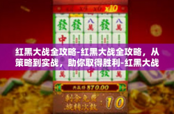 红黑大战全攻略-红黑大战全攻略，从策略到实战，助你取得胜利-红黑大战全攻略