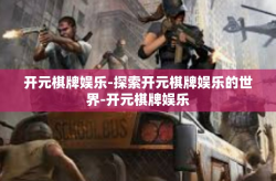 开元棋牌娱乐-探索开元棋牌娱乐的世界-开元棋牌娱乐