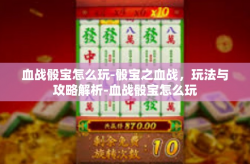 血战骰宝怎么玩-骰宝之血战，玩法与攻略解析-血战骰宝怎么玩