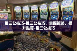 推三公技巧-推三公技巧，掌握策略，提升胜算-推三公技巧