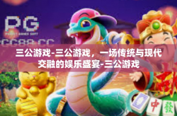 三公游戏-三公游戏，一场传统与现代交融的娱乐盛宴-三公游戏