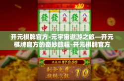 开元棋牌官方-元宇宙遨游之旅—开元棋牌官方的奇妙旅程-开元棋牌官方