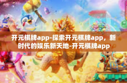 开元棋牌app-探索开元棋牌app，新时代的娱乐新天地-开元棋牌app