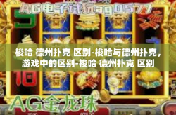 梭哈 德州扑克 区别-梭哈与德州扑克，游戏中的区别-梭哈 德州扑克 区别