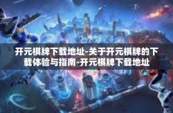 开元棋牌下载地址-关于开元棋牌的下载体验与指南-开元棋牌下载地址