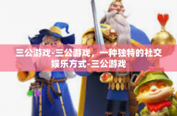 三公游戏-三公游戏，一种独特的社交娱乐方式-三公游戏