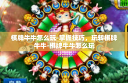 棋牌牛牛怎么玩-掌握技巧，玩转棋牌牛牛-棋牌牛牛怎么玩
