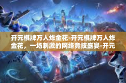 开元棋牌万人炸金花-开元棋牌万人炸金花，一场刺激的网络竞技盛宴-开元棋牌万人炸金花