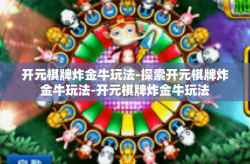 开元棋牌炸金牛玩法-探索开元棋牌炸金牛玩法-开元棋牌炸金牛玩法