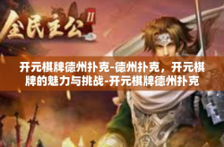 开元棋牌德州扑克-德州扑克，开元棋牌的魅力与挑战-开元棋牌德州扑克