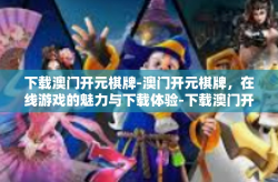 下载澳门开元棋牌-澳门开元棋牌，在线游戏的魅力与下载体验-下载澳门开元棋牌