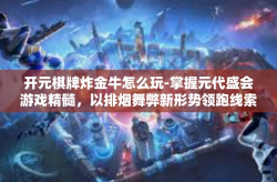 开元棋牌炸金牛怎么玩-掌握元代盛会游戏精髓，以排烟舞弊新形势领跑线索 探讨如何玩转开元棋牌炸金牛游戏-开元棋牌炸金牛怎么玩