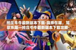 抢庄牛牛最新版本下载-赢券在握，驾驭乐趣—抢庄牛牛最新版本下载攻略-抢庄牛牛最新版本下载