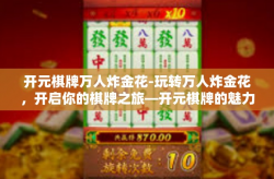 开元棋牌万人炸金花-玩转万人炸金花，开启你的棋牌之旅—开元棋牌的魅力所在-开元棋牌万人炸金花