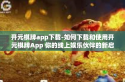 开元棋牌app下载-如何下载和使用开元棋牌App 你的线上娱乐伙伴的新启示-开元棋牌app下载