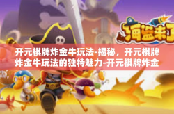 开元棋牌炸金牛玩法-揭秘，开元棋牌炸金牛玩法的独特魅力-开元棋牌炸金牛玩法