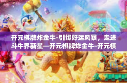 开元棋牌炸金牛-引爆好运风暴，走进斗牛界新星—开元棋牌炸金牛-开元棋牌炸金牛