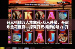 开元棋牌万人炸金花-万人共聚，开启炸金花盛宴—探究开元棋牌的魅力-开元棋牌万人炸金花