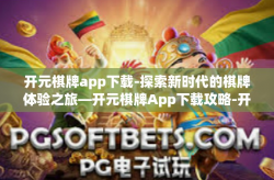 开元棋牌app下载-探索新时代的棋牌体验之旅—开元棋牌App下载攻略-开元棋牌app下载