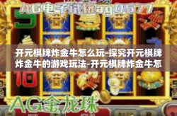 开元棋牌炸金牛怎么玩-探究开元棋牌炸金牛的游戏玩法-开元棋牌炸金牛怎么玩