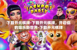 下载开元棋牌-下载开元棋牌，开启你的娱乐新世界-下载开元棋牌