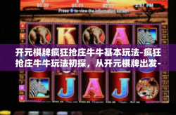 开元棋牌疯狂抢庄牛牛基本玩法-疯狂抢庄牛牛玩法初探，从开元棋牌出发-开元棋牌疯狂抢庄牛牛基本玩法