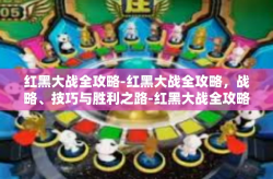红黑大战全攻略-红黑大战全攻略，战略、技巧与胜利之路-红黑大战全攻略