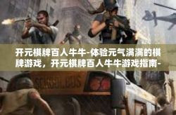 开元棋牌百人牛牛-体验元气满满的棋牌游戏，开元棋牌百人牛牛游戏指南-开元棋牌百人牛牛