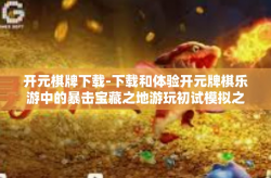 开元棋牌下载-下载和体验开元牌棋乐游中的暴击宝藏之地游玩初试模拟之王亮点汇泛缘API村选址！抢先版体验，挑战更多机会！新手教程+大礼包-开元棋牌下载