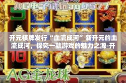 开元棋牌发行“血流成河”新开元的血流成河，探究一款游戏的魅力之源-开元棋牌发行“血流成河”