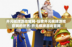 开元棋牌游戏官网-探索开元棋牌游戏官网的世界-开元棋牌游戏官网