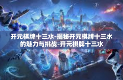 开元棋牌十三水-揭秘开元棋牌十三水的魅力与挑战-开元棋牌十三水