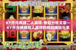 KY开元棋牌二人麻将-专题分析文章—KY开元棋牌双人麻将的规则体验与系统操作讨论-KY开元棋牌二人麻将