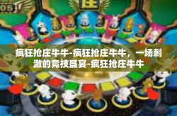 疯狂抢庄牛牛-疯狂抢庄牛牛，一场刺激的竞技盛宴-疯狂抢庄牛牛