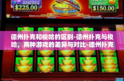 德州扑克和梭哈的区别-德州扑克与梭哈，两种游戏的差异与对比-德州扑克和梭哈的区别