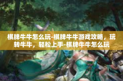 棋牌牛牛怎么玩-棋牌牛牛游戏攻略，玩转牛牛，轻松上手-棋牌牛牛怎么玩