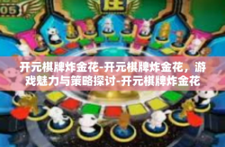 开元棋牌炸金花-开元棋牌炸金花，游戏魅力与策略探讨-开元棋牌炸金花