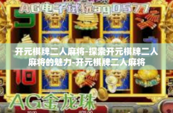 开元棋牌二人麻将-探索开元棋牌二人麻将的魅力-开元棋牌二人麻将