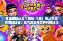 开元棋牌炸金牛玩法-揭秘！豪华享受的游戏玩法，元气满满开启开元棋牌炸金牛之旅-开元棋牌炸金牛玩法