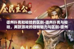 德州扑克和梭哈的区别-德州扑克与梭哈，两款游戏的独特魅力与区别-德州扑克和梭哈的区别