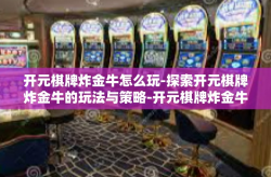 开元棋牌炸金牛怎么玩-探索开元棋牌炸金牛的玩法与策略-开元棋牌炸金牛怎么玩