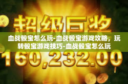血战骰宝怎么玩-血战骰宝游戏攻略，玩转骰宝游戏技巧-血战骰宝怎么玩