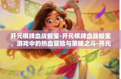 开元棋牌血战骰宝-开元棋牌血战骰宝，游戏中的热血冒险与策略之斗-开元棋牌血战骰宝