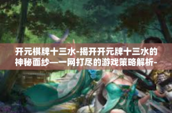 开元棋牌十三水-揭开开元牌十三水的神秘面纱—一网打尽的游戏策略解析-开元棋牌十三水